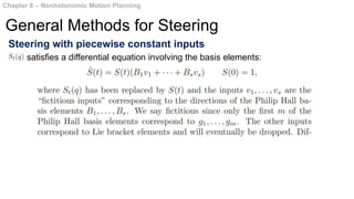 Steering with piecewise constant inputs
Chapter 8 – Nonholonomic Motion Planning
General Methods for Steering
satisfies a differential equation involving the basis elements:
 