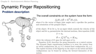 Chapter 8 – Nonholonomic Motion Planning
Dynamic Finger Repositioning
Problem description
The overall constraints on the system have the form:
 