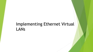 Implementing Ethernet Virtual
LANs
 