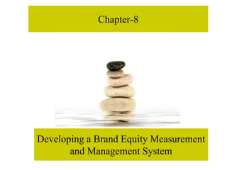Chapter-8
Developing a Brand Equity Measurement
and Management System
 
