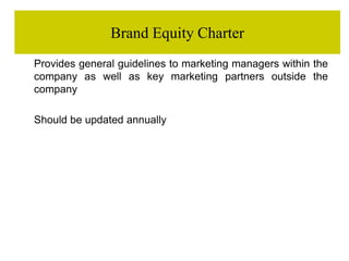 Brand Equity Charter
Provides general guidelines to marketing managers within the
company as well as key marketing partners outside the
company
Should be updated annually
 