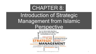 CHAPTER 8:
Introduction of Strategic
Management from Islamic
Perspective
By: Dr. Mohd Adib Abd Muin
Islamic Business School (IBS), UUM
mohdadib@uum.edu.my
BIMS1043 Principles of Management in Islam 1
 
