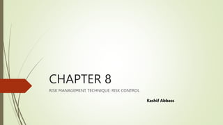 CHAPTER 8
RISK MANAGEMENT TECHNIQUE: RISK CONTROL
Kashif Abbass
 