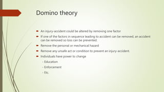 Domino theory
 An injury-accident could be altered by removing one factor
 If one of the factors in sequence leading to ...