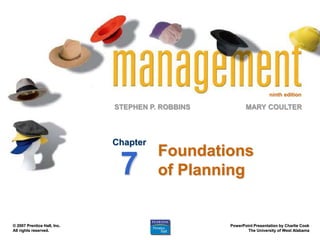 ninth edition
STEPHEN P. ROBBINS
PowerPoint Presentation by Charlie Cook
The University of West Alabama
MARY COULTER
© 2007 Prentice Hall, Inc.
All rights reserved.
Foundations
of Planning
Chapter
7
 