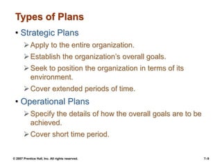 © 2007 Prentice Hall, Inc. All rights reserved. 7–9
Types of Plans
• Strategic Plans
Apply to the entire organization.
E...