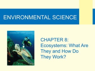 ENVIRONMENTAL SCIENCE
CHAPTER 8:
Ecosystems: What Are
They and How Do
They Work?
 