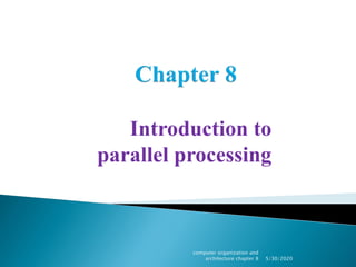 Introduction to
parallel processing
5/30/2020
computer organization and
architecture chapter 8
 