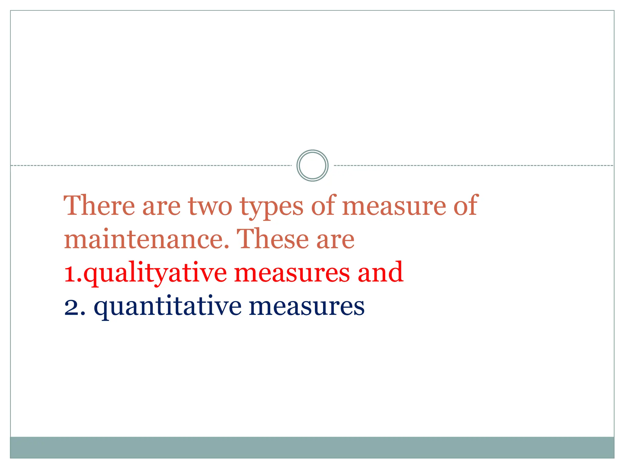 There are two types of measure of
maintenance. These are
1.qualityative measures and
2. quantitative measures
 