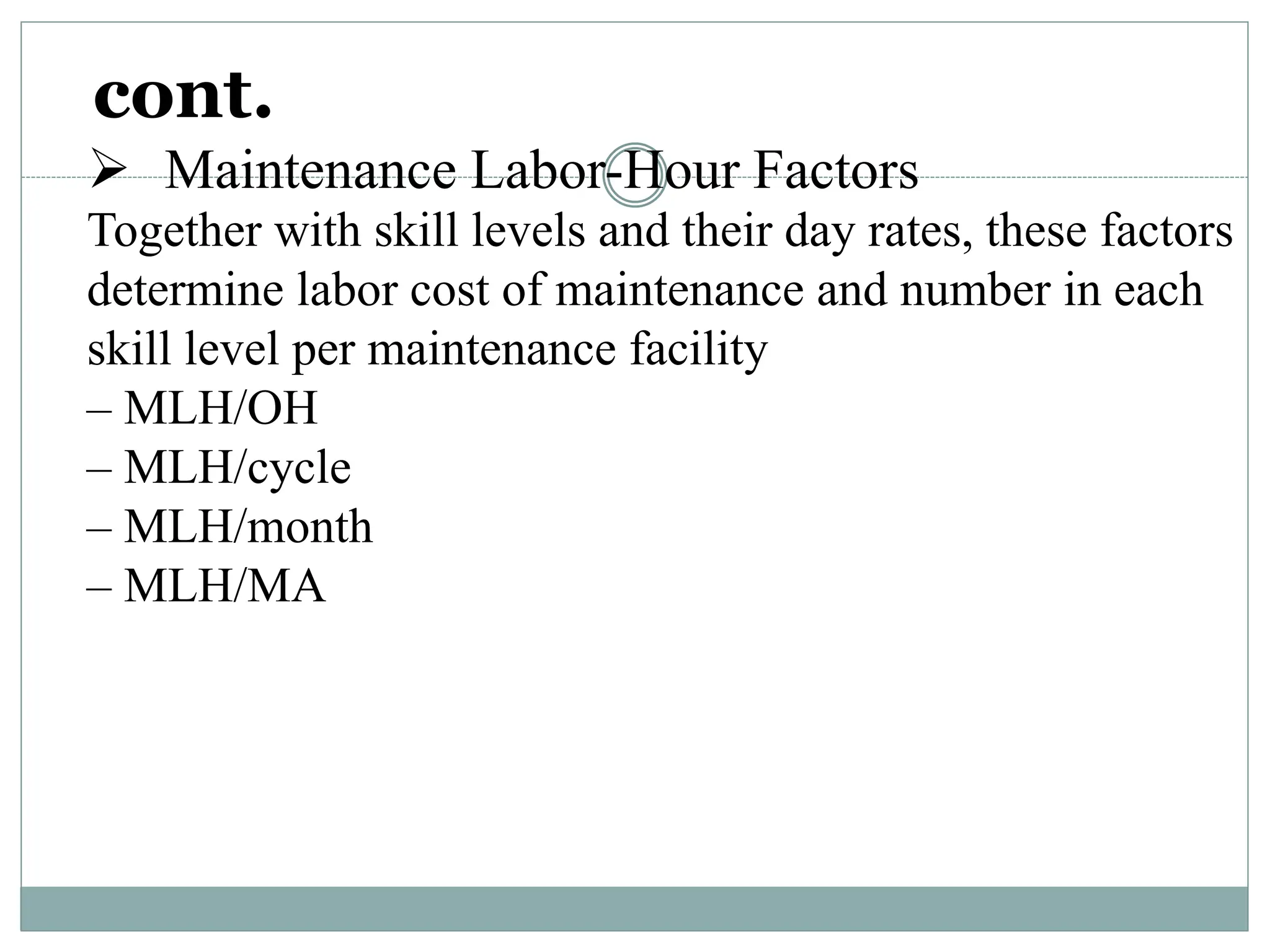 cont.
 Maintenance Labor-Hour Factors
Together with skill levels and their day rates, these factors
determine labor cost of maintenance and number in each
skill level per maintenance facility
– MLH/OH
– MLH/cycle
– MLH/month
– MLH/MA
 