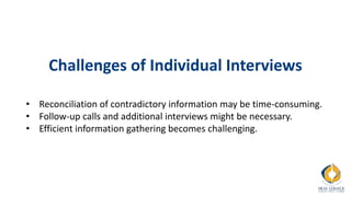 Challenges of Individual Interviews
• Reconciliation of contradictory information may be time-consuming.
• Follow-up calls and additional interviews might be necessary.
• Efficient information gathering becomes challenging.
 