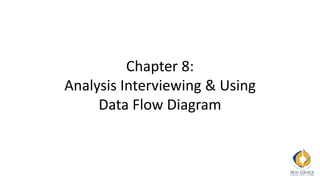 Chapter 8:
Analysis Interviewing & Using
Data Flow Diagram
 