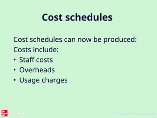 12
©The McGraw-Hill Companies, 2005
Cost schedules
Cost schedules can now be produced:
Costs include:
• Staff costs
• Overheads
• Usage charges
 