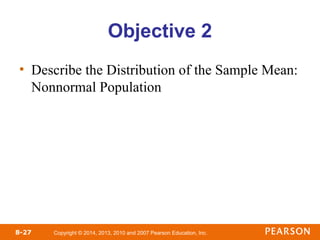 Copyright © 2014, 2013, 2010 and 2007 Pearson Education, Inc.
8-27
Objective 2
• Describe the Distribution of the Sample Mean:
Nonnormal Population
 