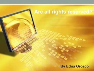 Are all rights reserved?




          By Edna Orozco
 