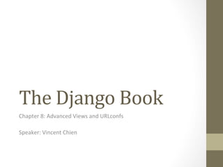 The 
Django 
Book 
Chapter 
8: 
Advanced 
Views 
and 
URLconfs 
Speaker: 
Vincent 
Chien 
 