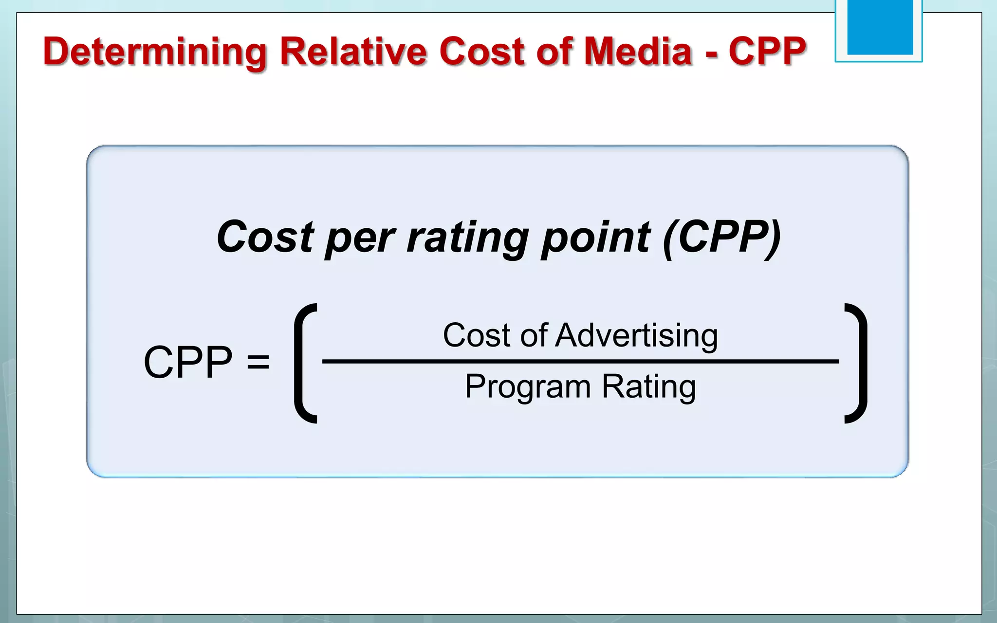 Determining Relative Cost of Media - CPP
CPP =
Cost of Advertising
Program Rating
Cost per rating point (CPP)
 