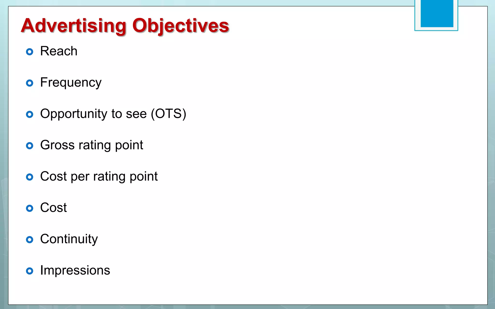Advertising Objectives
 Reach
 Frequency
 Opportunity to see (OTS)
 Gross rating point
 Cost per rating point
 Cost
 Continuity
 Impressions
 