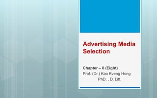Advertising Media
Selection
Chapter – 8 (Eight)
Prof. (Dr.) Kao Kveng Hong
PhD. , D. Litt.
 