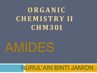 NURUL’AIN BINTI JAMION
ORGANIC
CHEMISTRY II
CHM301
AMIDES
 