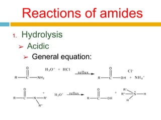 1. Hydrolysis
➢ Acidic
➢ General equation:
Reactions of amides
C
O
R NH2
H3 O+ + HCl
reflux
C
O
R O H
Cl-
+ NH4
+
N
R'
H
C
O
R N
+
H3O+ reflux
C
O
R OH
+ H
R''
R''
R'
 