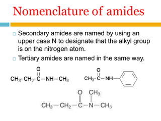 □ Secondary amides are named by using an
upper case N to designate that the alkyl group
is on the nitrogen atom.
□ Tertiary amides are named in the same way.
Nomenclature of amides
 