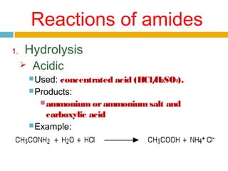Reactions of amides
1.

Hydrolysis


Acidic
 Used:

concentrated acid (HCl/ 2SO4).
H
 Products:
 ammonium or ammonium salt and
carboxylic acid
 Example:

 