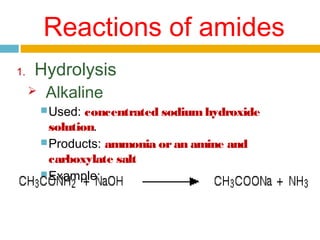 Reactions of amides
1.

Hydrolysis


Alkaline
 Used:

concentrated sodium hydroxide
solution.
 Products: ammonia or an amine and
carboxylate salt
 Example:

 