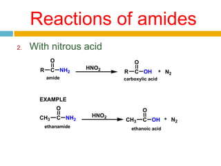 Reactions of amides
2.

With nitrous acid
O
R

C NH2

HNO2

amide

O
R

C OH

N2

carboxylic acid

EXAMPLE
O
CH3

C NH2

ethanamide

HNO2

O
CH3

C OH

ethanoic acid

N2

 