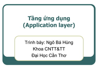 Tầng ứng dụng
(Application layer)

Trình bày: Ngô Bá Hùng
    Khoa CNTT&TT
    Đại Học Cần Thơ
 