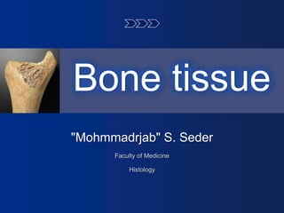 Bone tissue
"Mohmmadrjab" S. Seder
Faculty of Medicine
Histology
 