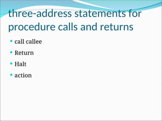 three-address statements for
procedure calls and returns
 call callee
 Return
 Halt
 action
 