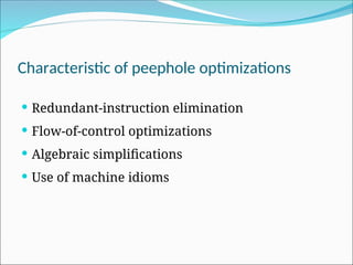 Characteristic of peephole optimizations
 Redundant-instruction elimination
 Flow-of-control optimizations
 Algebraic simplifications
 Use of machine idioms
 