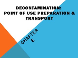 DECONTAMINATION:
POINT OF USE PREPARATION &
TRANSPORT
CHAPTER
8
 