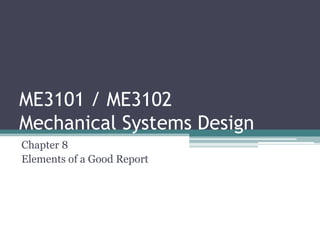 ME3101 / ME3102
Mechanical Systems Design
Chapter 8
Elements of a Good Report
 