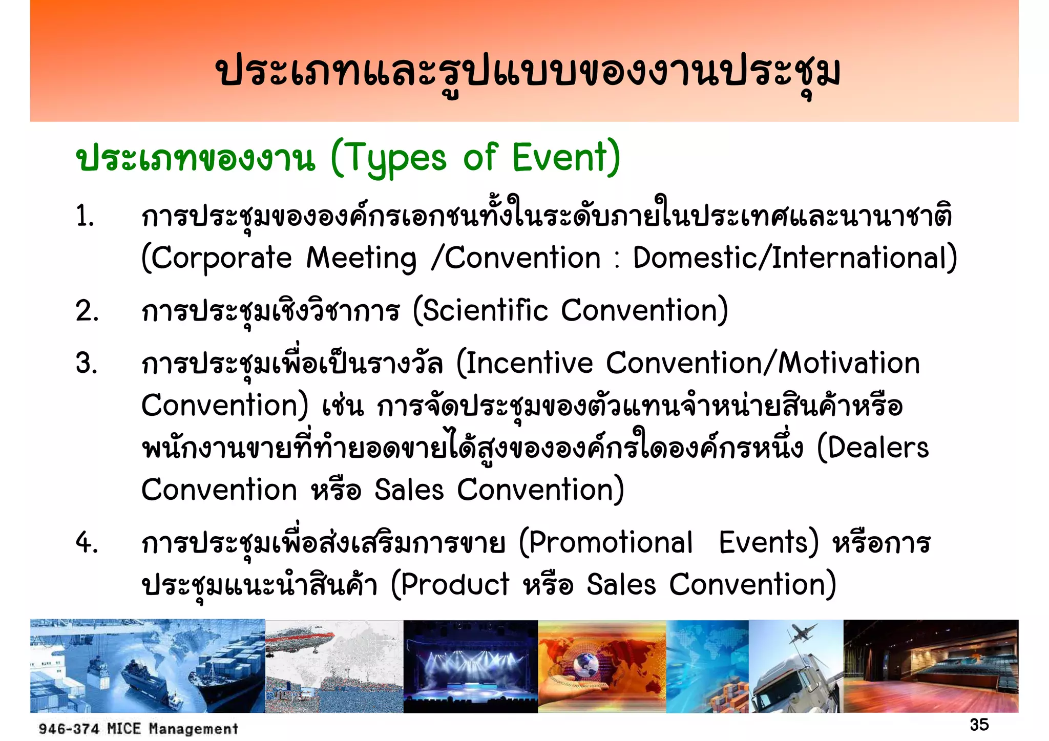 (Types of Event)
1.
   (Corporate Meeting /Convention : Domestic/International)
2.                   (Scientific Convention)
3.                      (Incentive Convention/Motivation
   Convention)
                                                 (Dealers
   Convention     Sales Convention)
4.                           (Promotional Events)
                   (Product       Sales Convention)


                                                              35
 