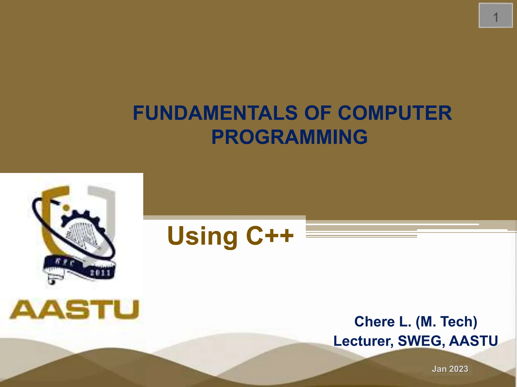 Jan 2023 FUNDAMENTALS OF COMPUTER PROGRAMMING Chere L. (M. Tech) Lecturer, SWEG, AASTU Using C++ 