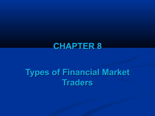 CHAPTER 8CHAPTER 8
Types of Financial MarketTypes of Financial Market
TradersTraders
 