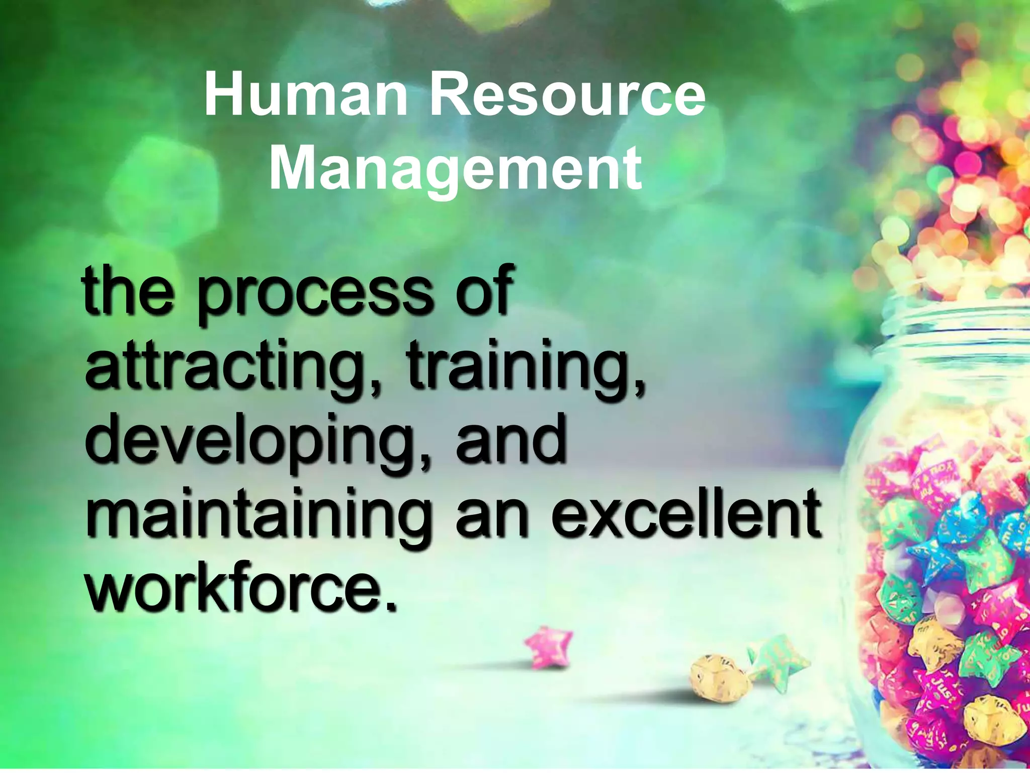 Human Resource
Management
the process of
attracting, training,
developing, and
maintaining an excellent
workforce.
 