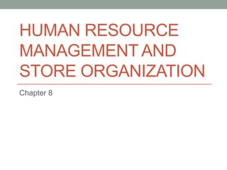 HUMAN RESOURCE
MANAGEMENT AND
STORE ORGANIZATION
Chapter 8
 