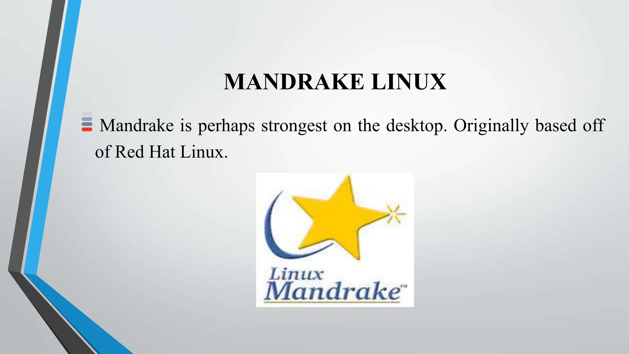 MANDRAKE LINUX
Mandrake is perhaps strongest on the desktop. Originally based off
of Red Hat Linux.
 