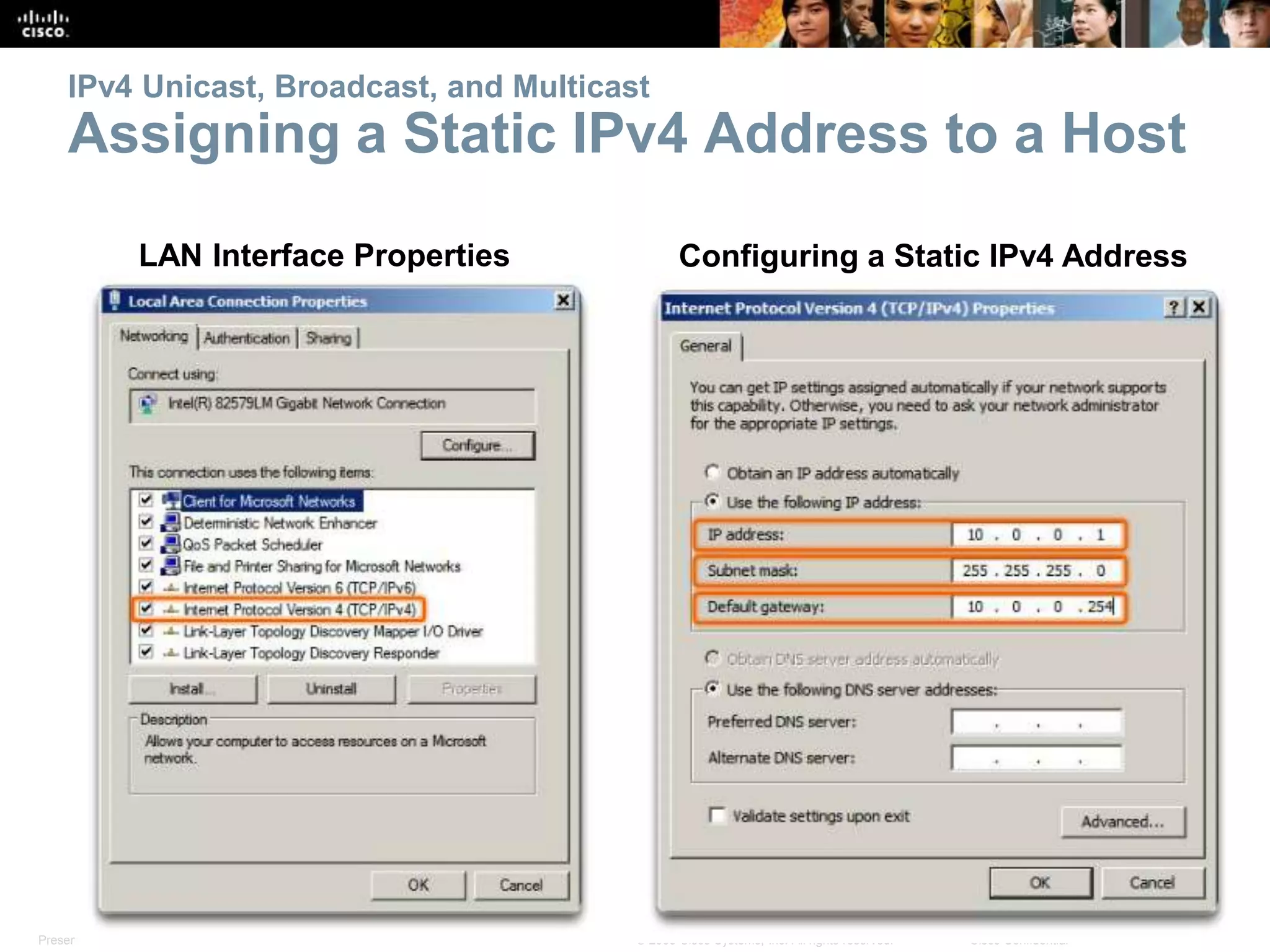 Presentation_ID 19© 2008 Cisco Systems, Inc. All rights reserved. Cisco Confidential
IPv4 Unicast, Broadcast, and Multicast
Assigning a Static IPv4 Address to a Host
LAN Interface Properties Configuring a Static IPv4 Address
 