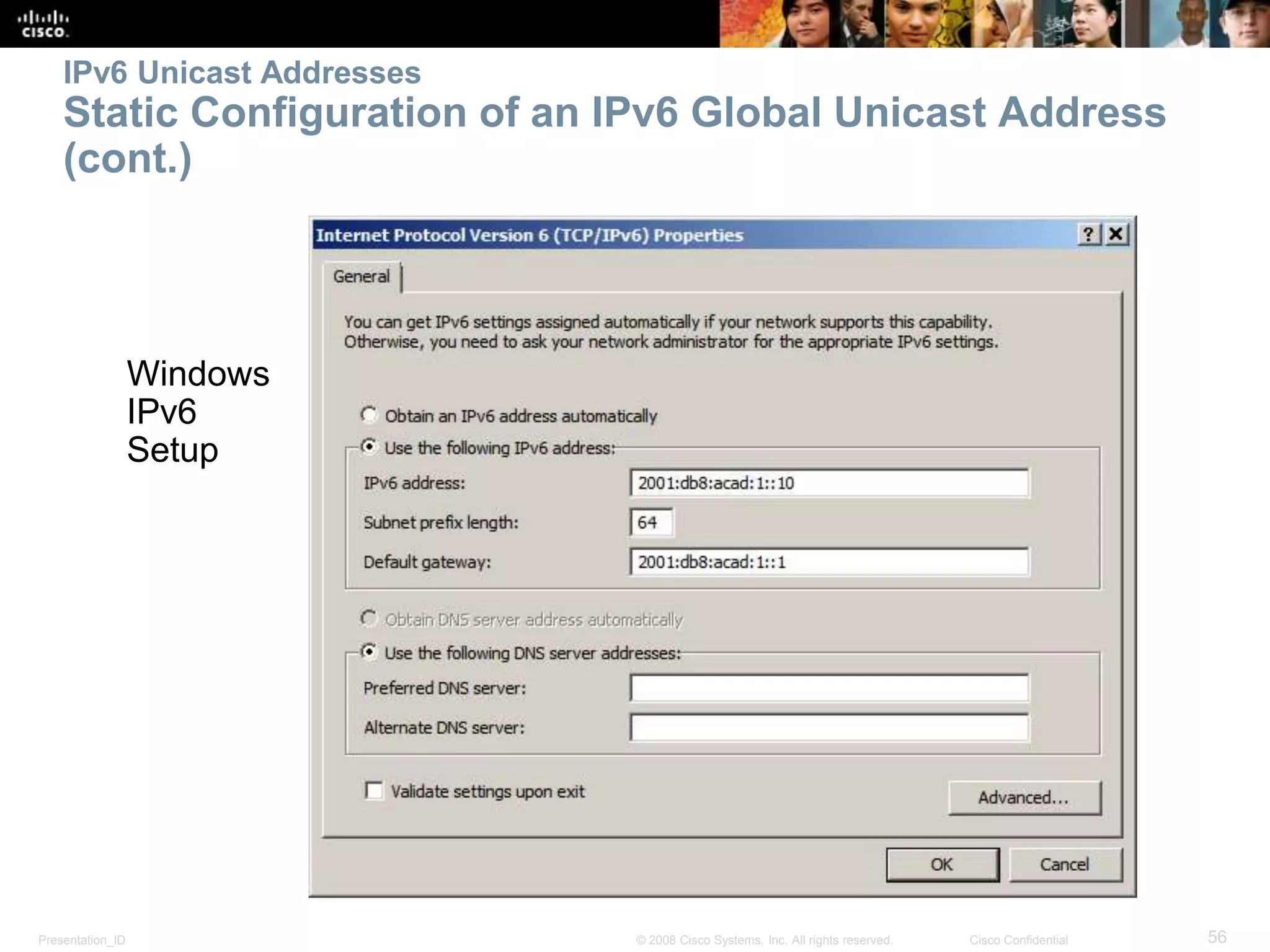 Presentation_ID 56© 2008 Cisco Systems, Inc. All rights reserved. Cisco Confidential
IPv6 Unicast Addresses
Static Configuration of an IPv6 Global Unicast Address
(cont.)
Windows
IPv6
Setup
 
