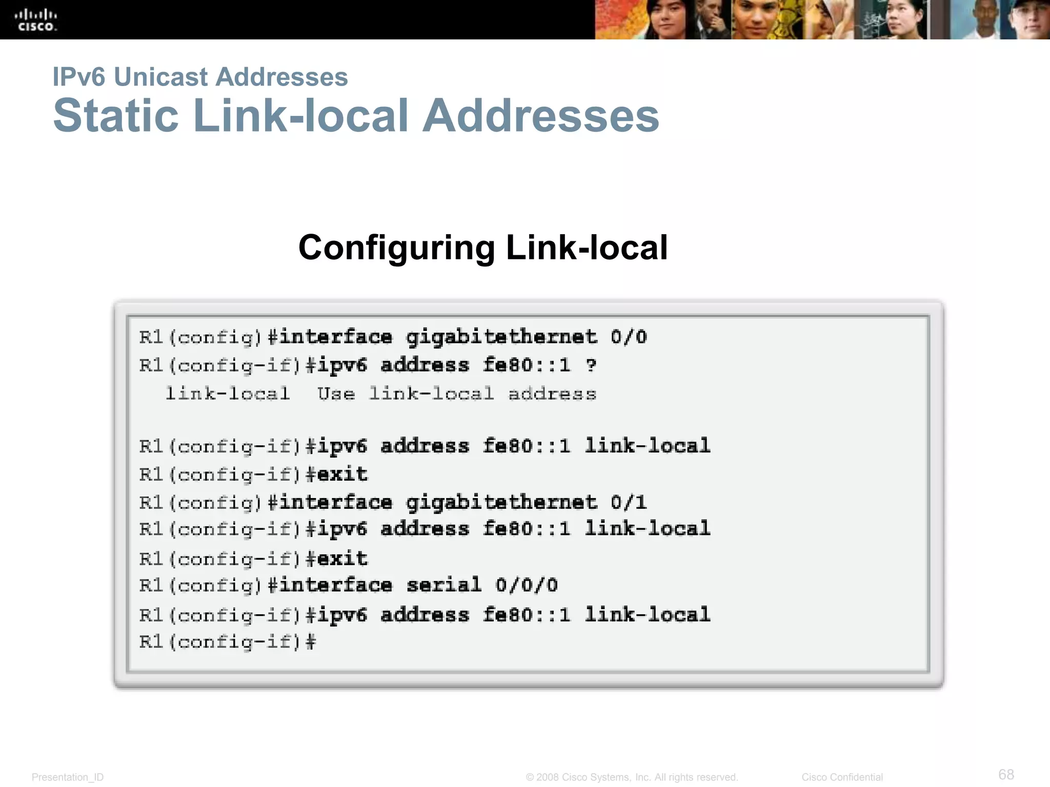 Presentation_ID 68© 2008 Cisco Systems, Inc. All rights reserved. Cisco Confidential
IPv6 Unicast Addresses
Static Link-local Addresses
Configuring Link-local
 