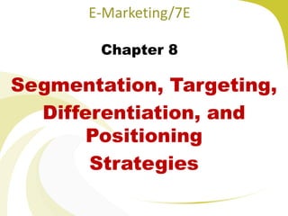 E-Marketing/7E
Chapter 8
Segmentation, Targeting,
Differentiation, and
Positioning
Strategies
 
