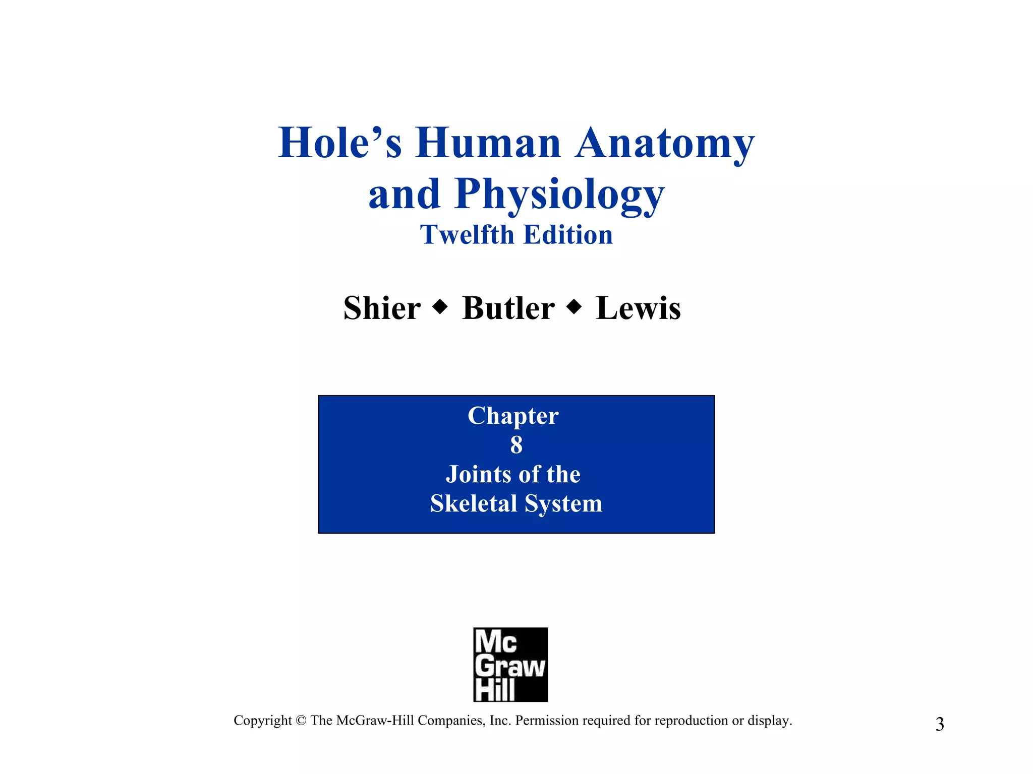 Hole’s Human Anatomy and Physiology Twelfth Edition Shier    Butler    Lewis  Chapter  8 Joints of the  Skeletal System Copyright © The McGraw-Hill Companies, Inc. Permission required for reproduction or display. 