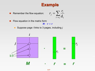 8.17
Example
 Remember the flow equation:
 Flow equation in the matrix form
𝑴 ⋅ 𝒓 = 𝒓
 Suppose page i links to 3 pages, including j



j
i
i
j
r
r
i
d
j
i
M r r
=
rj
1/3
ri
.
. =
 