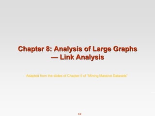 8.2
Chapter 8: Analysis of Large Graphs
— Link Analysis
Adapted from the slides of Chapter 5 of “Mining Massive Datasets”
 