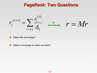8.26
PageRank: Two Questions
 Does this converge?
 Does it converge to what we want?




j
i
t
i
t
j
r
r
i
)
(
)
1
(
d Mr
r 
or
equivalently
 
