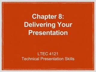 Chapter 8: 
Delivering Your 
Presentation 
LTEC 4121 
Technical Presentation Skills 
 